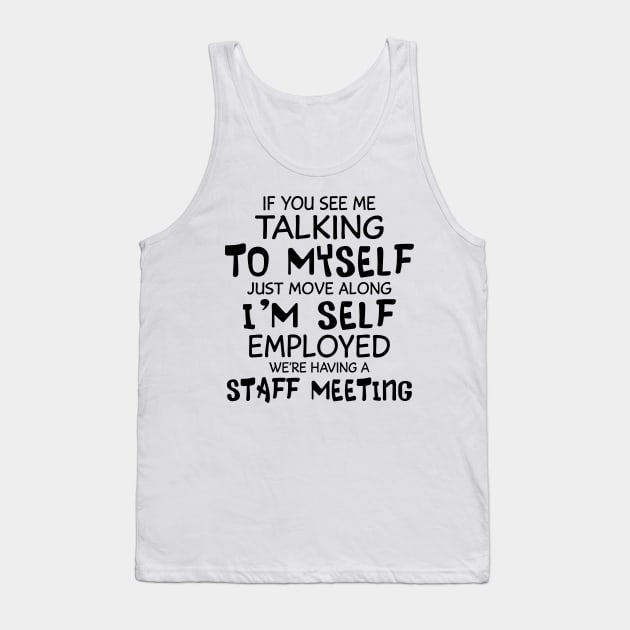 If You See Me Talking To Myself Just Move Along I'm Self Employed We're Having A Staff Meeting Shirt Tank Top by Alana Clothing